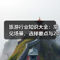 旅游行业知识大全:常见场景、选择要点与2026注意事项(图1) 旅游行业知识大全:常见场景、选择要点与2026注意事项(图1)