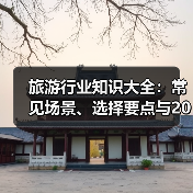 旅游行业知识大全:常见场景、选择要点与2026注意事项(图2) 旅游行业知识大全:常见场景、选择要点与2026注意事项(图2)