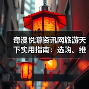 奇漫悦游资讯网旅游天下实用指南:选购、维护与常见问题解析(图4) 奇漫悦游资讯网旅游天下实用指南:选购、维护与常见问题解析(图4)