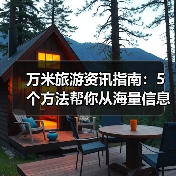 万米旅游资讯指南:5个方法帮你从海量信息中快速筛选靠谱要闻(图2) 万米旅游资讯指南:5个方法帮你从海量信息中快速筛选靠谱要闻(图2)