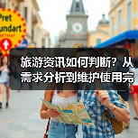 旅游资讯如何判断?从需求分析到维护使用完整攻略(图4) 旅游资讯如何判断?从需求分析到维护使用完整攻略(图4)