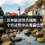 万米旅游资讯指南:5个方法帮你从海量信息中快速筛选靠谱要闻(图4) 万米旅游资讯指南:5个方法帮你从海量信息中快速筛选靠谱要闻(图4)