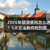 2026年旅游资讯怎么选?5大方法教你找到靠谱信息(图4) 2026年旅游资讯怎么选?5大方法教你找到靠谱信息(图4)