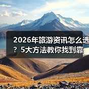 2026年旅游资讯怎么选?5大方法教你找到靠谱信息(图3) 2026年旅游资讯怎么选?5大方法教你找到靠谱信息(图3)