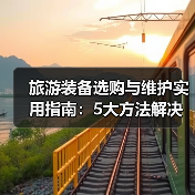 旅游装备选购与维护实用指南:5大方法解决常见难题(图1) 旅游装备选购与维护实用指南:5大方法解决常见难题(图1)