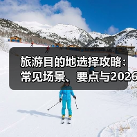 旅游目的地选择攻略:常见场景、要点与2026注意事项(图3) 旅游目的地选择攻略:常见场景、要点与2026注意事项(图3)