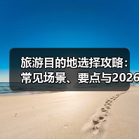 旅游目的地选择攻略:常见场景、要点与2026注意事项(图4) 旅游目的地选择攻略:常见场景、要点与2026注意事项(图4)