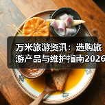 万米旅游资讯:选购旅游产品与维护指南20 万米旅游资讯:选购旅游产品与维护指南20