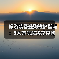 旅游装备选购维护指南:5大方法解决常见问题(图1) 旅游装备选购维护指南:5大方法解决常见问题(图1)