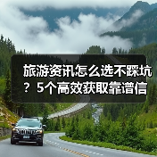 旅游资讯怎么选不踩坑?5个高效获取靠谱信 旅游资讯怎么选不踩坑?5个高效获取靠谱信