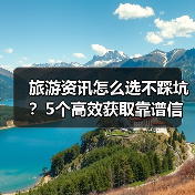 旅游资讯怎么选不踩坑?5个高效获取靠谱信息方法(图1) 旅游资讯怎么选不踩坑?5个高效获取靠谱信息方法(图1)