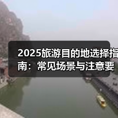 2025旅游目的地选择指南:常见场景与注意要点(图2) 2025旅游目的地选择指南:常见场景与注意要点(图2)