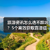 旅游资讯怎么选不踩坑?5个高效获取靠谱信息方法(图3) 旅游资讯怎么选不踩坑?5个高效获取靠谱信息方法(图3)