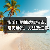 旅游目的地选择指南:常见场景、方法及注意事项(图1) 旅游目的地选择指南:常见场景、方法及注意事项(图1)