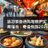 旅游装备选购与维护实用指南 | 奇漫悦游2026年最新解析