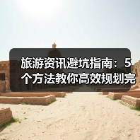 旅游资讯避坑指南:5个方法教你高效规划完美旅行(图2) 旅游资讯避坑指南:5个方法教你高效规划完美旅行(图2)