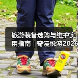 旅游装备选购与维护实用指南 | 奇漫悦游2026年最新解析(图4) 旅游装备选购与维护实用指南 | 奇漫悦游2026年最新解析(图4)