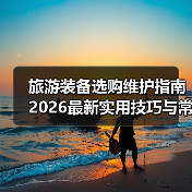 旅游装备选购维护指南 2026最新实用技巧与常见问题解析(图1) 旅游装备选购维护指南 2026最新实用技巧与常见问题解析(图1)