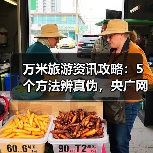 万米旅游资讯攻略：5个方法辨真伪，央广网