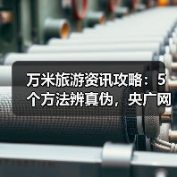 万米旅游资讯攻略:5个方法辨真伪,央广网旅游要闻解读(图4) 万米旅游资讯攻略:5个方法辨真伪,央广网旅游要闻解读(图4)