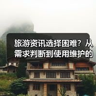 旅游资讯选择困难?从需求判断到使用维护的 旅游资讯选择困难?从需求判断到使用维护的