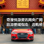 奇漫悦游资讯网央广网旅游要闻指南:选购维护与常见问题解析(图3) 奇漫悦游资讯网央广网旅游要闻指南:选购维护与常见问题解析(图3)