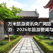 万米旅游资讯央广网旅游:2026年旅游要闻与实用选择指南(图2) 万米旅游资讯央广网旅游:2026年旅游要闻与实用选择指南(图2)