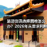 旅游资讯选择困难怎么办?2026年从需求判断到使用维护指南(图2) 旅游资讯选择困难怎么办?2026年从需求判断到使用维护指南(图2)