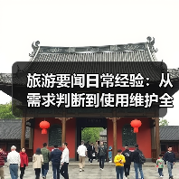 旅游要闻日常经验:从需求判断到使用维护全攻略(图1) 旅游要闻日常经验:从需求判断到使用维护全攻略(图1)
