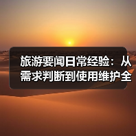 旅游要闻日常经验:从需求判断到使用维护全攻略(图2) 旅游要闻日常经验:从需求判断到使用维护全攻略(图2)
