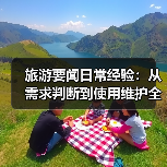 旅游要闻日常经验：从需求判断到使用维护全