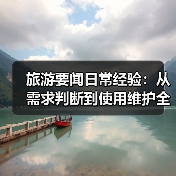 旅游要闻日常经验:从需求判断到使用维护全攻略(图4) 旅游要闻日常经验:从需求判断到使用维护全攻略(图4)