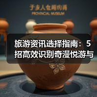 旅游资讯选择指南：5招高效识别奇漫悦游与央广网要闻