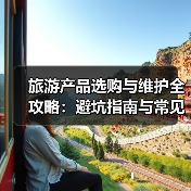 旅游产品选购与维护全攻略:避坑指南与常见问题解析2025(图3) 旅游产品选购与维护全攻略:避坑指南与常见问题解析2025(图3)