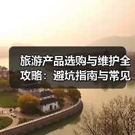 旅游产品选购与维护全攻略:避坑指南与常见问题解析2025(图4) 旅游产品选购与维护全攻略:避坑指南与常见问题解析2025(图4)