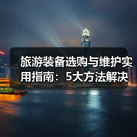 旅游装备选购与维护实用指南:5大方法解决常见问题(图3) 旅游装备选购与维护实用指南:5大方法解决常见问题(图3)