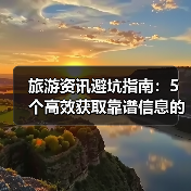 旅游资讯避坑指南:5个高效获取靠谱信息的方法(图2) 旅游资讯避坑指南:5个高效获取靠谱信息的方法(图2)
