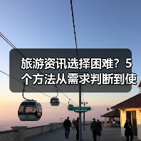 旅游资讯选择困难?5个方法从需求判断到使用维护(图1) 旅游资讯选择困难?5个方法从需求判断到使用维护(图1)