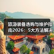 旅游装备选购与维护指南2026:5大方法 旅游装备选购与维护指南2026:5大方法