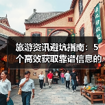 旅游资讯避坑指南：5个高效获取靠谱信息的方法
