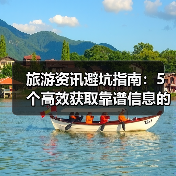 旅游资讯避坑指南:5个高效获取靠谱信息的方法(图4) 旅游资讯避坑指南:5个高效获取靠谱信息的方法(图4)