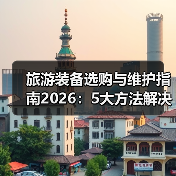 旅游装备选购与维护指南2026:5大方法解决常见问题(图3) 旅游装备选购与维护指南2026:5大方法解决常见问题(图3)