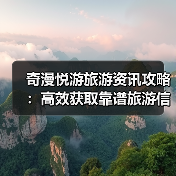 奇漫悦游旅游资讯攻略:高效获取靠谱旅游信息的5个方法(图2) 奇漫悦游旅游资讯攻略:高效获取靠谱旅游信息的5个方法(图2)