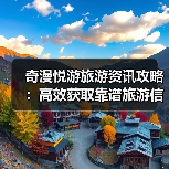 奇漫悦游旅游资讯攻略:高效获取靠谱旅游信息的5个方法(图3) 奇漫悦游旅游资讯攻略:高效获取靠谱旅游信息的5个方法(图3)