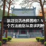 旅游资讯选择困难?5个方法教您从需求判断到使用维护(图1) 旅游资讯选择困难?5个方法教您从需求判断到使用维护(图1)