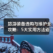 旅游装备选购与维护全攻略:5大实用方法避坑指南(图1) 旅游装备选购与维护全攻略:5大实用方法避坑指南(图1)