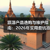 旅游产品选购与维护指南:2026年实用避坑攻略(图2) 旅游产品选购与维护指南:2026年实用避坑攻略(图2)
