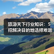 旅游天下行业知识：5招解决目的地选择难题必看攻略（图3）