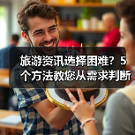 旅游资讯选择困难?5个方法教您从需求判断到使用维护(图4) 旅游资讯选择困难?5个方法教您从需求判断到使用维护(图4)