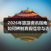 2026年旅游资讯指南:如何辨别真假信息与选择靠谱攻略(图2) 2026年旅游资讯指南:如何辨别真假信息与选择靠谱攻略(图2)